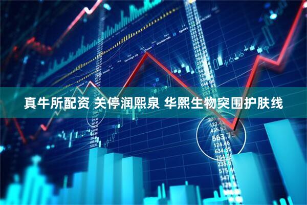 真牛所配资 关停润熙泉 华熙生物突围护肤线