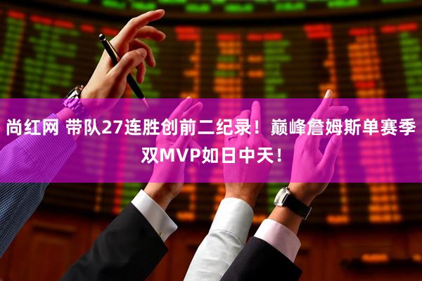 尚红网 带队27连胜创前二纪录！巅峰詹姆斯单赛季双MVP如日中天！