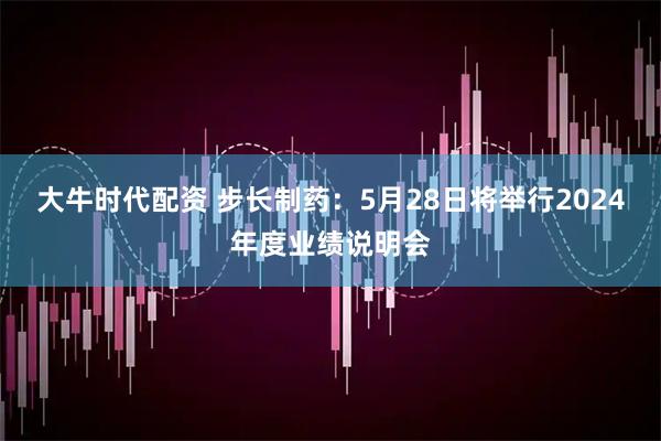 大牛时代配资 步长制药：5月28日将举行2024年度业绩说明会