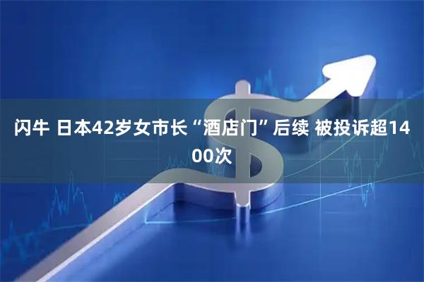 闪牛 日本42岁女市长“酒店门”后续 被投诉超1400次