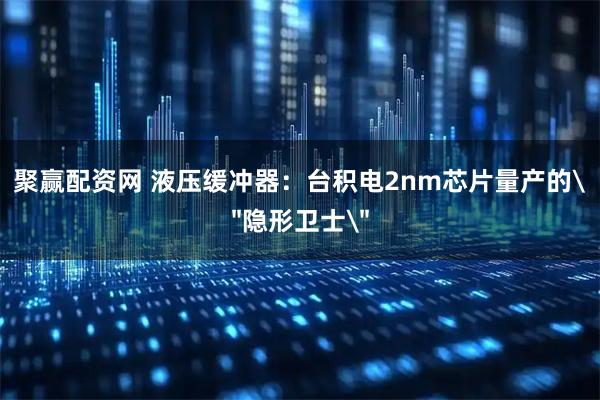 聚赢配资网 液压缓冲器：台积电2nm芯片量产的