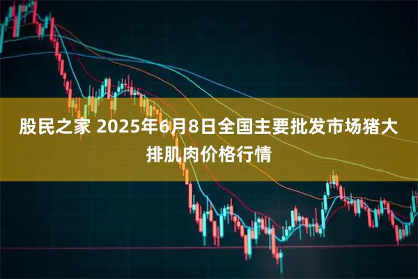 股民之家 2025年6月8日全国主要批发市场猪大排肌肉价格行情