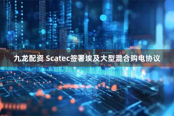 九龙配资 Scatec签署埃及大型混合购电协议