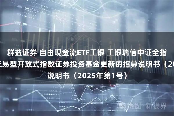群益证券 自由现金流ETF工银 工银瑞信中证全指自由现金流交易型开放式指数证券投资基金更新的招募说明书（2025年第1号）