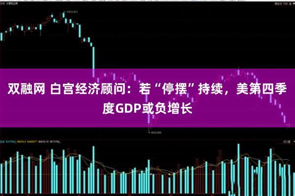 双融网 白宫经济顾问：若“停摆”持续，美第四季度GDP或负增长