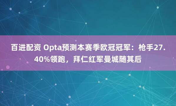 百进配资 Opta预测本赛季欧冠冠军:枪手27.40%领跑,拜仁红军曼城随其后